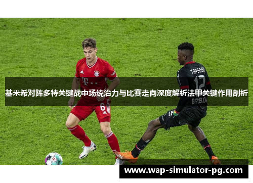基米希对阵多特关键战中场统治力与比赛走向深度解析法甲关键作用剖析