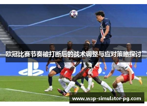 欧冠比赛节奏被打断后的战术调整与应对策略探讨