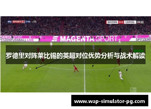 罗德里对阵莱比锡的英超对位优势分析与战术解读