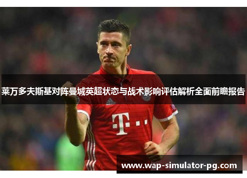 莱万多夫斯基对阵曼城英超状态与战术影响评估解析全面前瞻报告