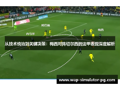 从技术统治到关键决策:梅西对阵切尔西的法甲表现深度解析 从技术统治到关键决策:梅西对阵切尔西的法甲表现深度解析
