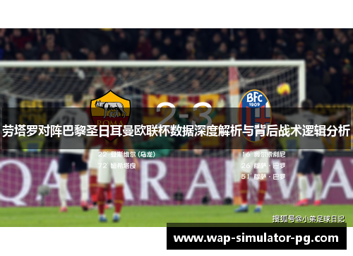劳塔罗对阵巴黎圣日耳曼欧联杯数据深度解析与背后战术逻辑分析 劳塔罗对阵巴黎圣日耳曼欧联杯数据深度解析与背后战术逻辑分析