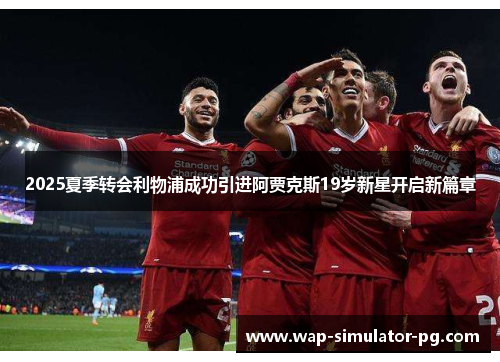 2025夏季转会利物浦成功引进阿贾克斯19岁新星开启新篇章 2025夏季转会利物浦成功引进阿贾克斯19岁新星开启新篇章
