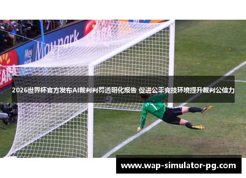 2026世界杯官方发布AI裁判判罚透明化报告 促进公平竞技环境提升裁判公信力 2026世界杯官方发布AI裁判判罚透明化报告 促进公平竞技环境提升裁判公信力