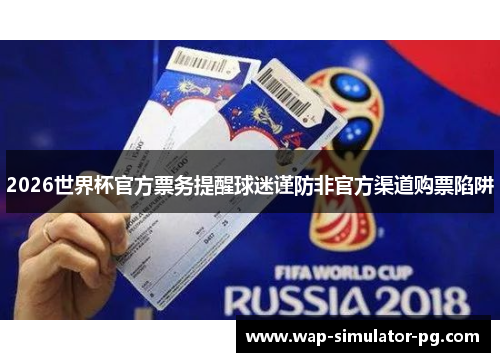 2026世界杯官方票务提醒球迷谨防非官方渠道购票陷阱 2026世界杯官方票务提醒球迷谨防非官方渠道购票陷阱