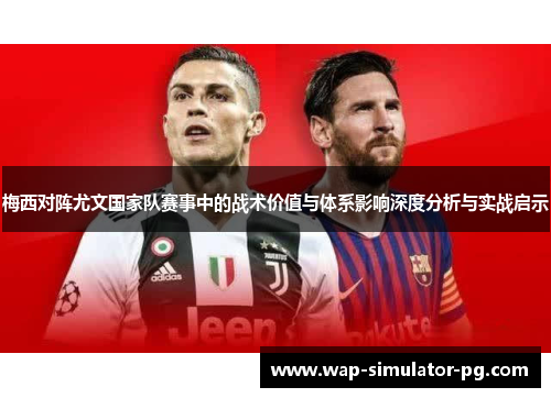 梅西对阵尤文国家队赛事中的战术价值与体系影响深度分析与实战启示 梅西对阵尤文国家队赛事中的战术价值与体系影响深度分析与实战启示