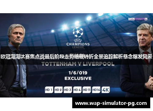 欧冠淘淘汰赛焦点战最后阶段走势暗藏转折全景追踪解析悬念爆发风云 欧冠淘淘汰赛焦点战最后阶段走势暗藏转折全景追踪解析悬念爆发风云