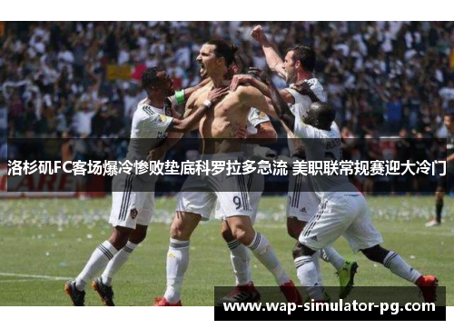 洛杉矶FC客场爆冷惨败垫底科罗拉多急流 美职联常规赛迎大冷门 洛杉矶FC客场爆冷惨败垫底科罗拉多急流 美职联常规赛迎大冷门