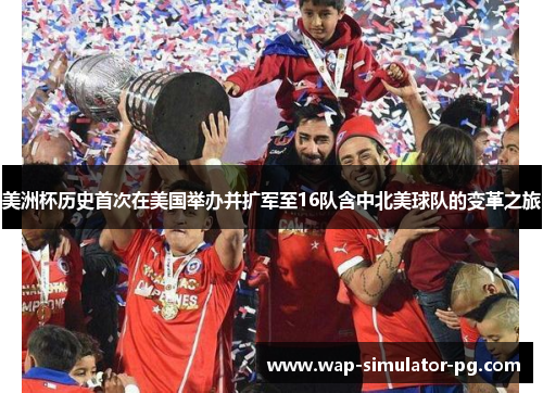美洲杯历史首次在美国举办并扩军至16队含中北美球队的变革之旅