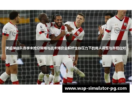 英超保级队赛季末抢分策略与战术博弈全解析生存压力下的用人调整与赛程应对