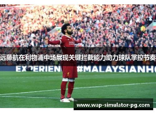 远藤航在利物浦中场展现关键拦截能力助力球队掌控节奏 远藤航在利物浦中场展现关键拦截能力助力球队掌控节奏