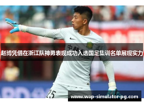 赵博凭借在浙江队神勇表现成功入选国足集训名单展现实力 赵博凭借在浙江队神勇表现成功入选国足集训名单展现实力