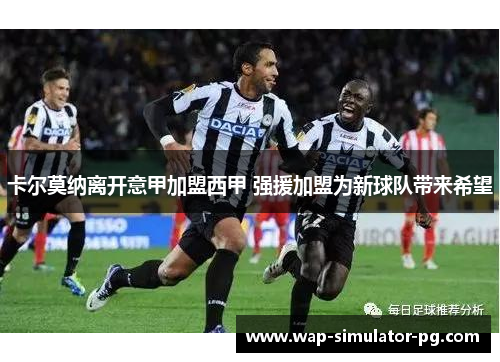 卡尔莫纳离开意甲加盟西甲 强援加盟为新球队带来希望