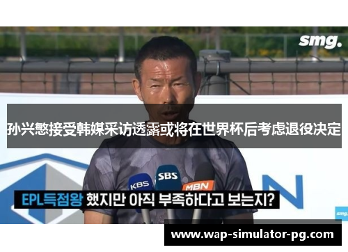 孙兴慜接受韩媒采访透露或将在世界杯后考虑退役决定