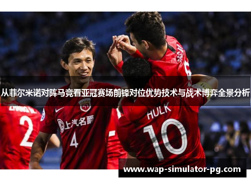 从菲尔米诺对阵马竞看亚冠赛场前锋对位优势技术与战术博弈全景分析 从菲尔米诺对阵马竞看亚冠赛场前锋对位优势技术与战术博弈全景分析