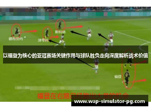 以福登为核心的亚冠赛场关键作用与球队胜负走向深度解析战术价值 以福登为核心的亚冠赛场关键作用与球队胜负走向深度解析战术价值
