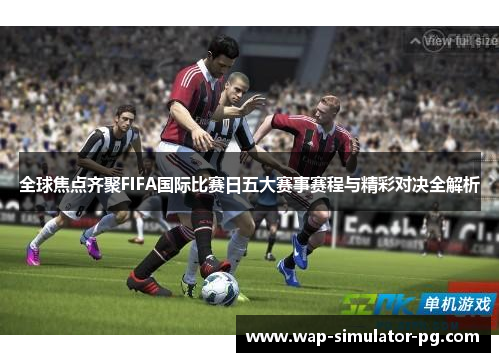 全球焦点齐聚FIFA国际比赛日五大赛事赛程与精彩对决全解析