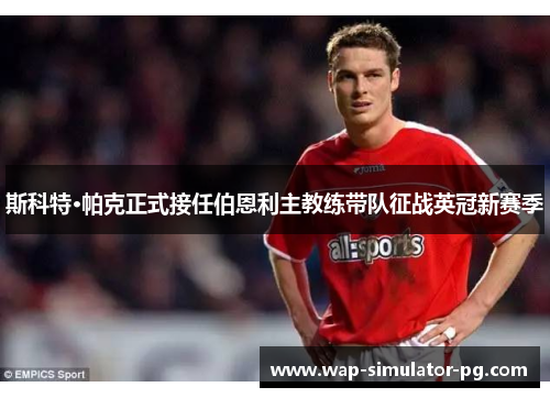 斯科特·帕克正式接任伯恩利主教练带队征战英冠新赛季 斯科特·帕克正式接任伯恩利主教练带队征战英冠新赛季