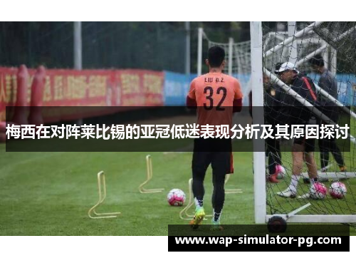 梅西在对阵莱比锡的亚冠低迷表现分析及其原因探讨 梅西在对阵莱比锡的亚冠低迷表现分析及其原因探讨
