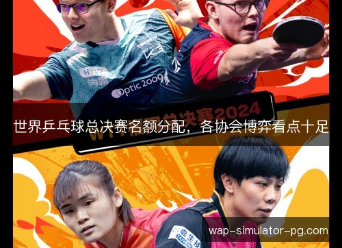 世界乒乓球总决赛名额分配，各协会博弈看点十足