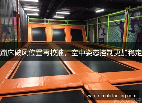 蹦床破风位置再校准,空中姿态控制更加稳定 蹦床破风位置再校准,空中姿态控制更加稳定